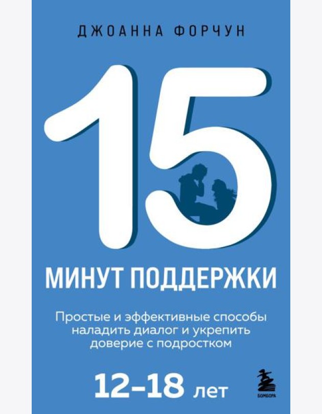 15 минут поддержки. Простые и эффективные способы наладить диалог и укрепить доверие с подростком. 12–18 лет