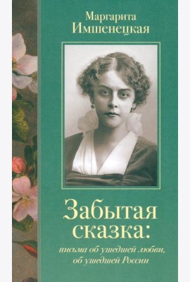 Забытая сказка: письма об ушедшей любви, об ушедшей России