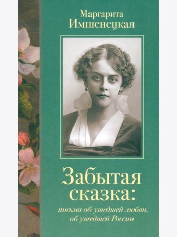 Забытая сказка: письма об ушедшей любви, об ушедшей России