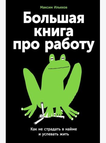 Большая книга про работу: Как не страдать в найме и успевать жить