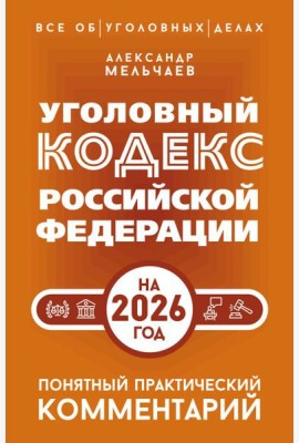 Уголовный кодекс РФ на 2026 год. Понятный практический комментарий