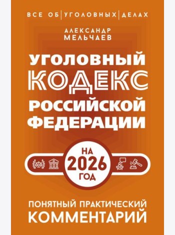 Уголовный кодекс РФ на 2026 год. Понятный практический комментарий