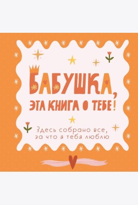 Бабушка, эта книга о тебе! Здесь собрано все, за что я тебя люблю