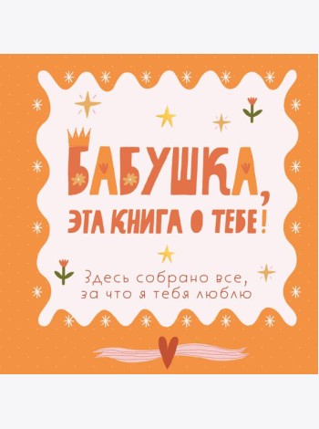 Бабушка, эта книга о тебе! Здесь собрано все, за что я тебя люблю