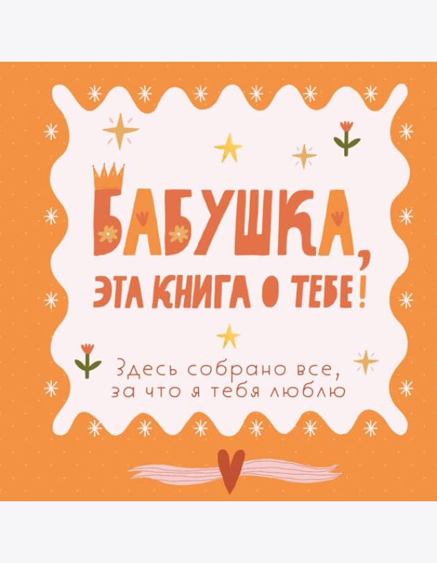 Бабушка, эта книга о тебе! Здесь собрано все, за что я тебя люблю