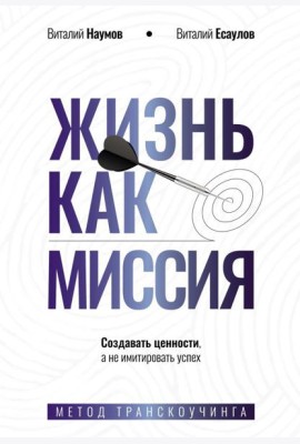 Жизнь как миссия. Создавать ценности, а не имитировать успех