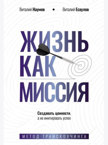 Жизнь как миссия. Создавать ценности, а не имитировать успех