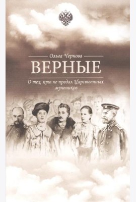 Верные. О тех, кто не предал царственных мучеников. 4-е изд