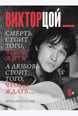 Виктор Цой. Смерть стоит того, чтобы жить, а любовь стоит того, чтобы ждать
