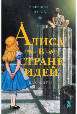 Алиса в Стране Идей. Как жить?, Роже-Поль Друа