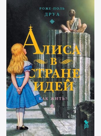 Алиса в Стране Идей. Как жить?, Роже-Поль Друа