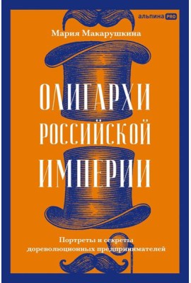 Олигархи Российской империи. Портреты и секреты дореволюционных предпринимателей