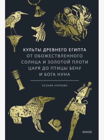 Культы Древнего Египта. От обожествленного солнца и золотой плоти царя до птицы Бену и бога Нуна