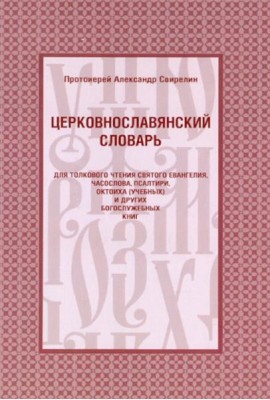 Церковнославянский словарь для толкового чтения Св. Евангелия, Часослова, Псалтири, Октоиха (учебных) и других богослужебных книг