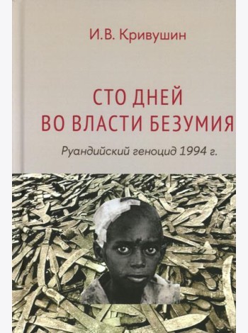 Сто дней во власти безумия: руандийский геноцид 1994 г. 4-е изд., пересмотр