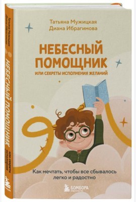 Небесный помощник или секреты исполнения желаний. Как мечтать, чтобы все сбывалось легко и радостно