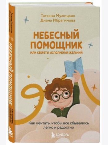 Небесный помощник или секреты исполнения желаний. Как мечтать, чтобы все сбывалось легко и радостно