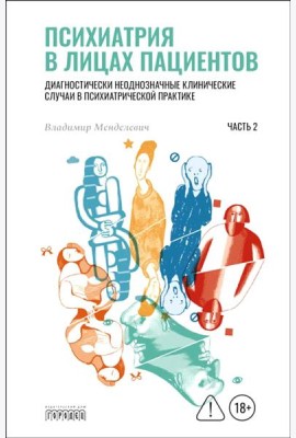 Психиатрия в лицах пациентов. Диагностически неоднозначные клинические случаи в психиатрической практике. Ч. 2