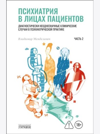 Психиатрия в лицах пациентов. Диагностически неоднозначные клинические случаи в психиатрической практике. Ч. 2