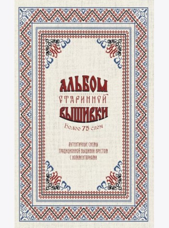 Альбом старинной вышивки. Аутентичные схемы традиционной вышивки крестом с комментариями: Более 75 схем
