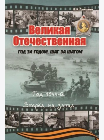 Великая Отечественная. Год за годом, шаг за шагом: Год 1944. Вперед на запад