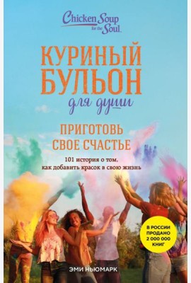 Куриный бульон для души. Приготовь свое счастье. 101 история о том, как добавить красок в свою жизнь