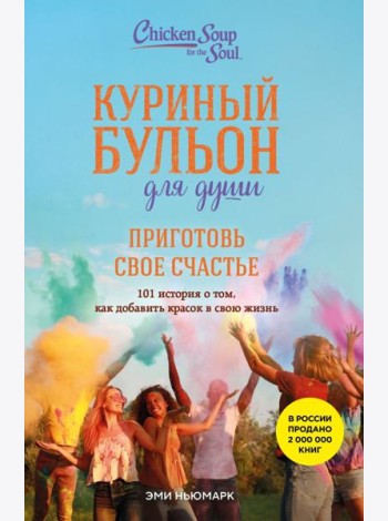 Куриный бульон для души. Приготовь свое счастье. 101 история о том, как добавить красок в свою жизнь
