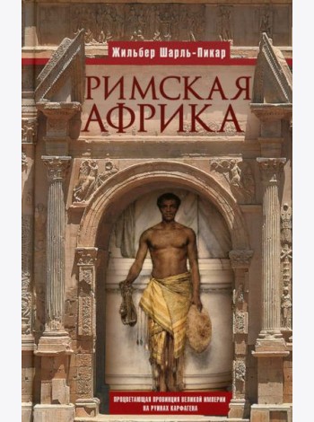 Римская Африка. Процветающая провинция великой империи на руинах Карфагена