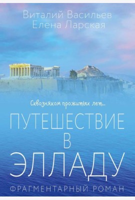 Путешествие в Элладу. Фрагментарный роман. Васильев В.Е., Ларская Е.М.