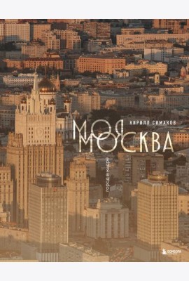 Моя Москва. Город в кадре (Эксклюзивный фотоальбом)