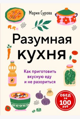 Разумная кухня. Как приготовить вкусную еду и не разориться