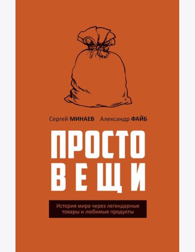 Простовещи. История мира через легендарные товары и любимые продукты. Минаев С.С., Файб А.