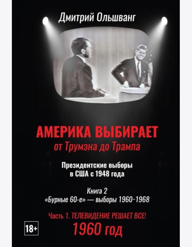 Америка выбирает: от Трумэна до Трампа. Президентские выборы в США с 1948 года. Кн. 2: «Бурные 60-е» – выборы 1960-1968 гг. Ч. 1. Телевидение 1960 год