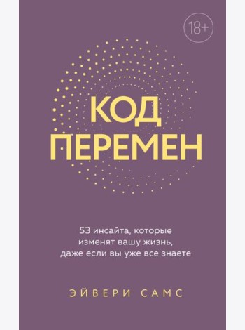 Код перемен. 53 инсайта, которые изменят вашу жизнь даже если вы уже все знаете