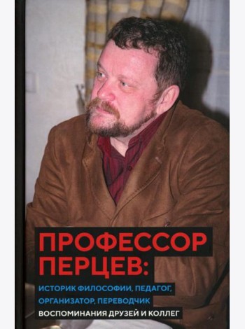 Профессор Перцев: историк философии, педагог, организатор, переводчик. Воспоминания друзей и коллег