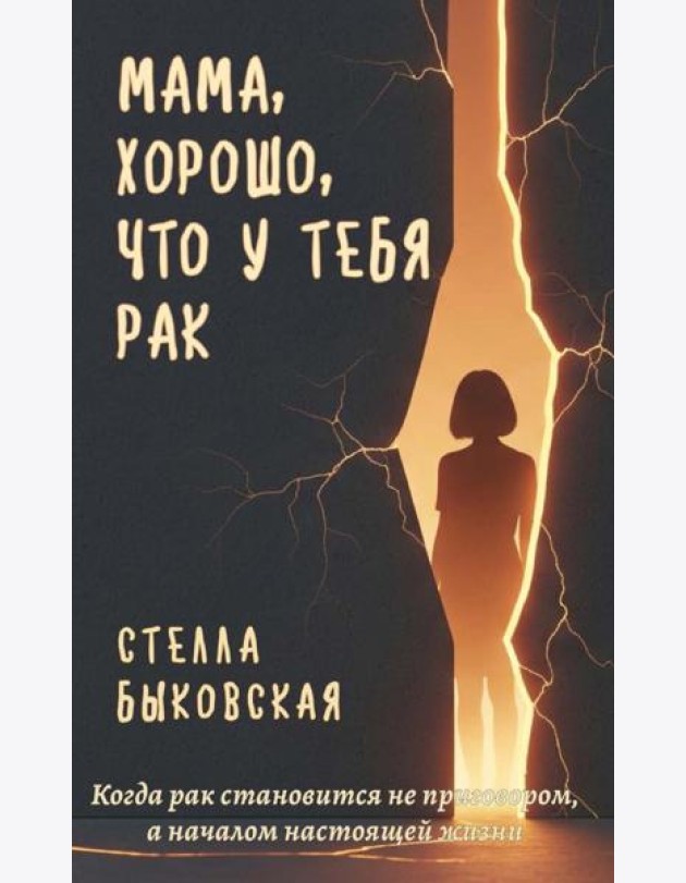 Мама, хорошо, что у тебя рак. Когда рак становится не приговором, а началом настоящей жизни. Быковская С