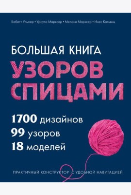 Большая книга узоров спицами. 1700 дизайнов, 99 узоров, 18 моделей. Практичный конструктор с удобной навигацией