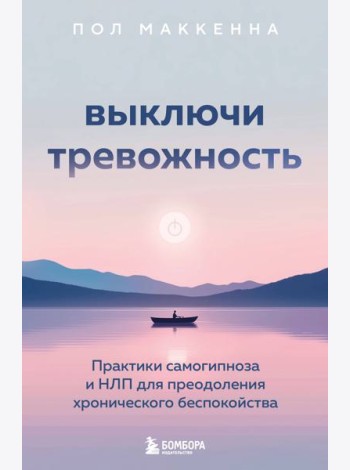 Выключи тревожность. Практики самогипноза и НЛП для преодоления хронического беспокойства