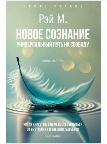 Новое сознание. Универсальный путь на свободу. Рэй М.