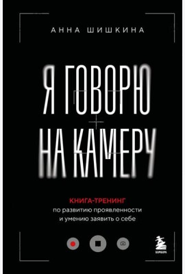Я говорю на камеру. Книга-тренинг по развитию проявленности и умению заявить о себе