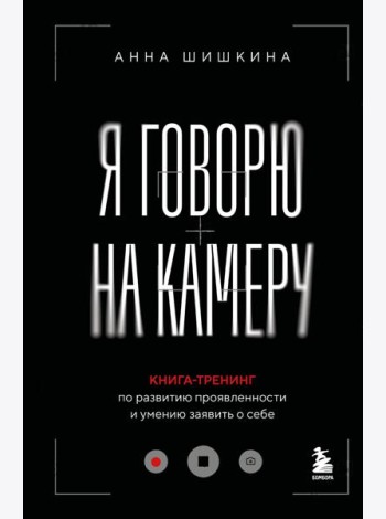 Я говорю на камеру. Книга-тренинг по развитию проявленности и умению заявить о себе