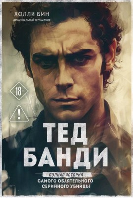 Тед Банди. Полная история самого обаятельного серийного убийцы