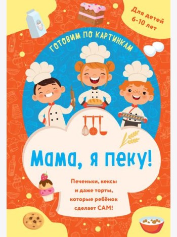 Мама, я пеку! Печеньки, кексы и даже торты, которые ребенок сделает САМ! (навивка)