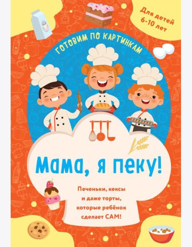 Мама, я пеку! Печеньки, кексы и даже торты, которые ребенок сделает САМ! (навивка)