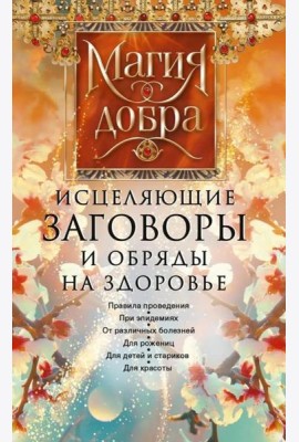 Исцеляющие заговоры и обряды на здоровье. Правила проведения. При эпидемиях. От различных болезней. Для рожениц. Для детей и стариков. Для красоты