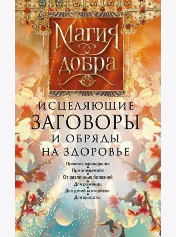 Исцеляющие заговоры и обряды на здоровье. Правила проведения. При эпидемиях. От различных болезней. Для рожениц. Для детей и стариков. Для красоты