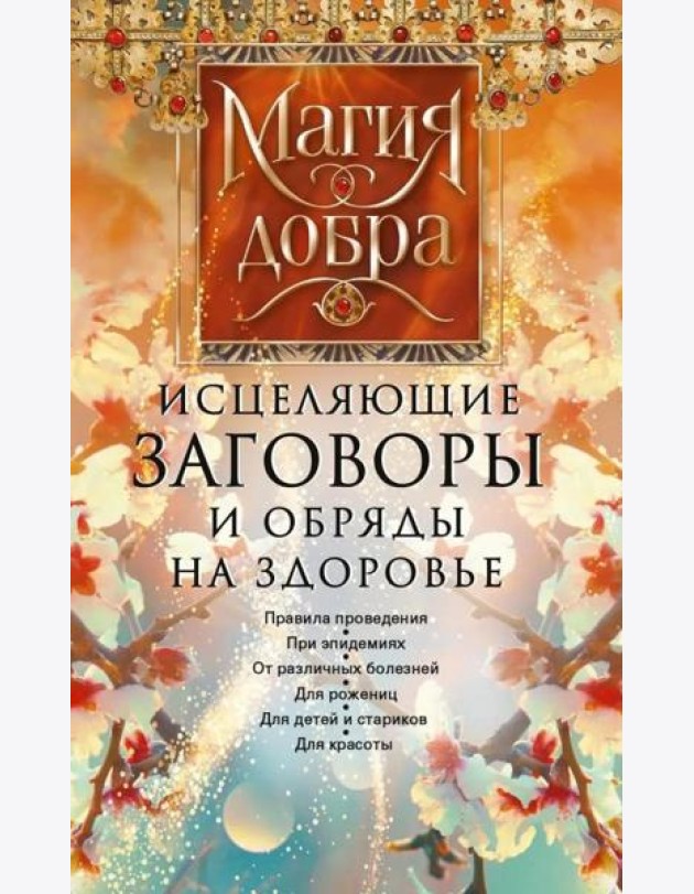 Исцеляющие заговоры и обряды на здоровье. Правила проведения. При эпидемиях. От различных болезней. Для рожениц. Для детей и стариков. Для красоты