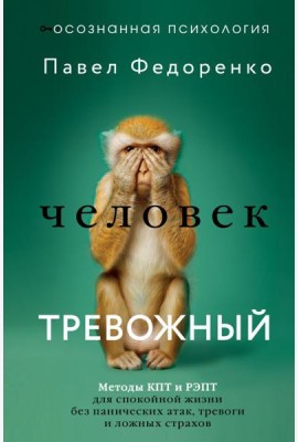 Человек тревожный. Методы КПТ и РЭПТ для спокойной жизни без панических атак, тревоги и ложных страхов