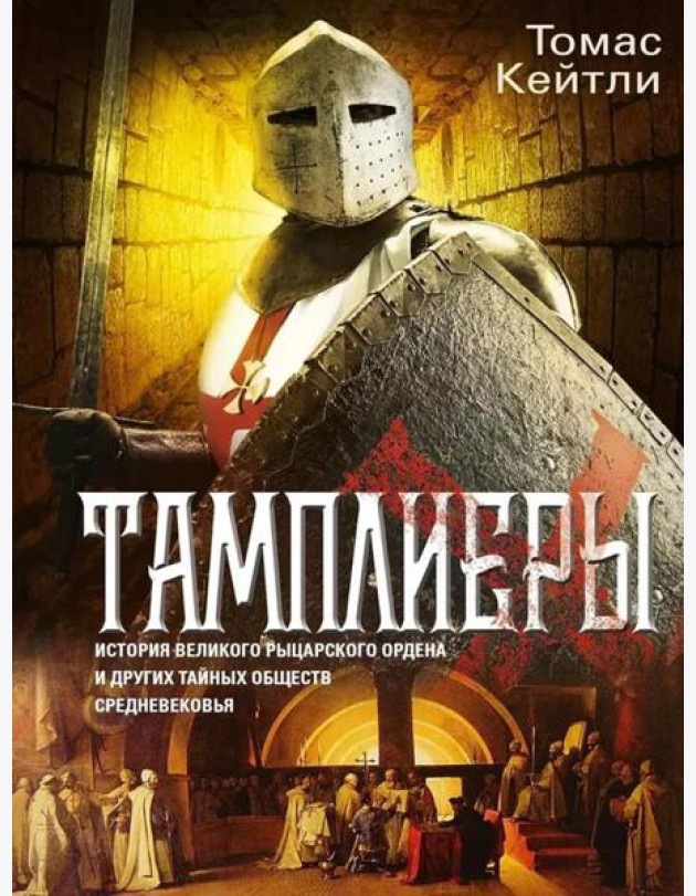 Тамплиеры. История великого рыцарского ордена и других тайных обществ Средневековья