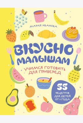 Вкусно малышам. Учимся готовить для приверед. 55 рецептов для детей от 1 года (мягкий переплет)